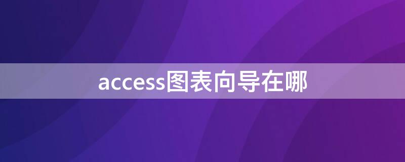 access图表向导在哪 access图表向导