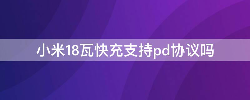 小米18瓦快充支持pd协议吗 小米27w快充支持pd快充嘛