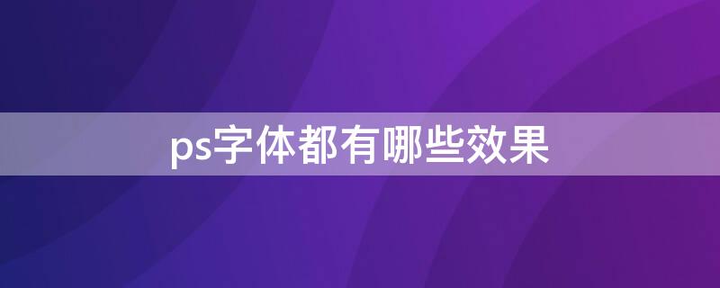 ps字体都有哪些效果（ps怎么做字体效果有哪些）