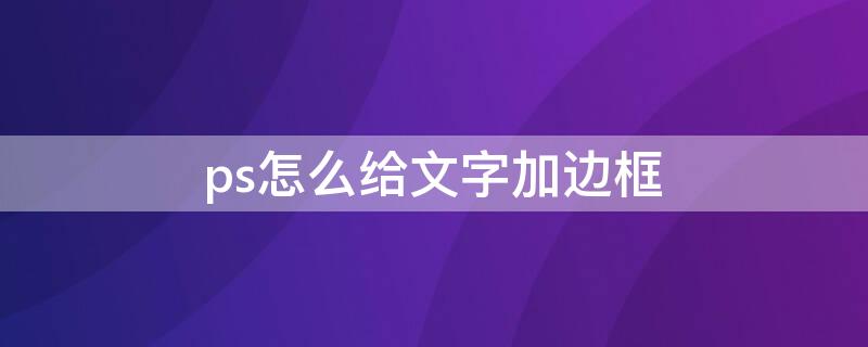 ps怎么给文字加边框(ps怎么给文字加边框,再错开)