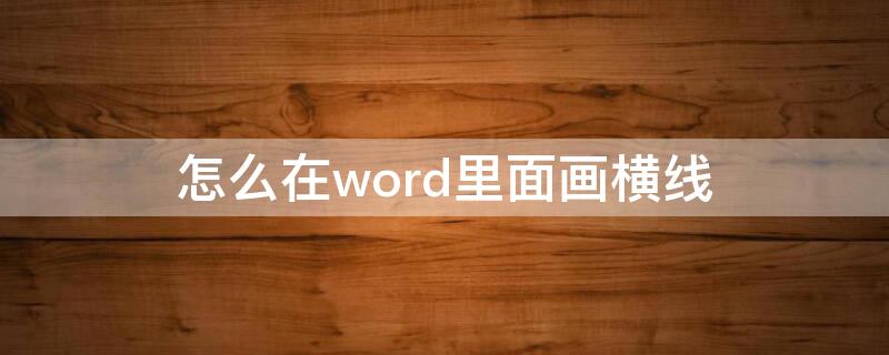 怎么在word里面画横线（怎么在word里面画横线怎么改变颜色）