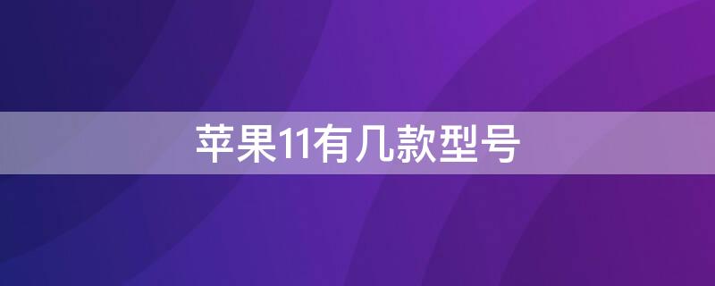 iPhone11有几款型号 iphone11有几种型号