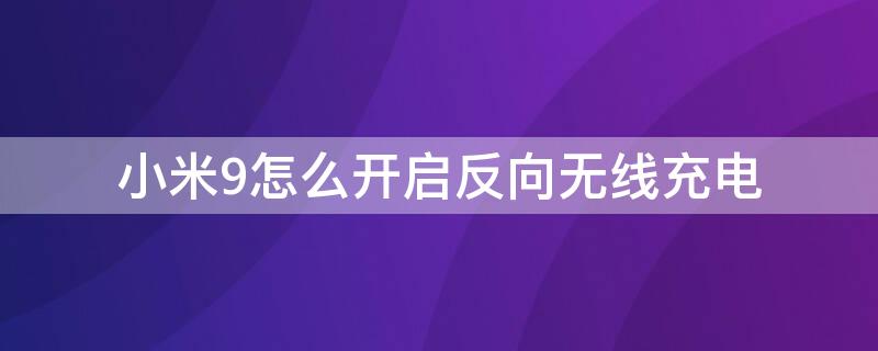 小米9怎么开启反向无线充电（小米9怎么开启反向无线充电模式）