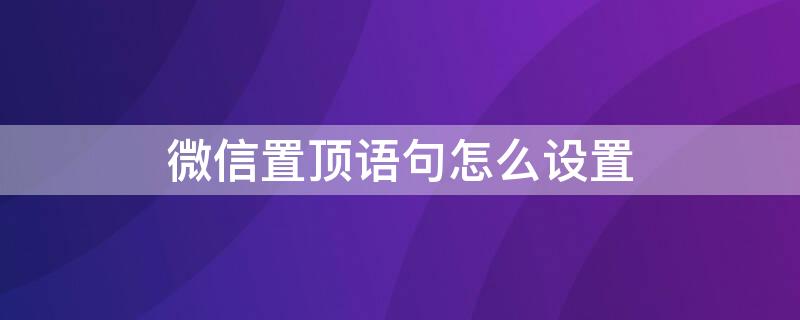 微信置顶语句怎么设置（微信置顶语句怎么设置文字）