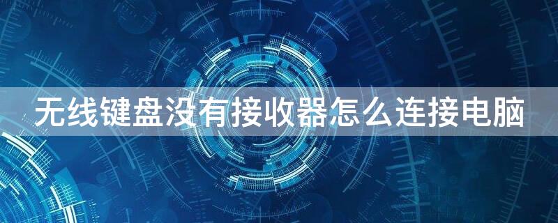 无线键盘没有接收器怎么连接电脑（无线键盘没有接收器怎么连接电脑上网）