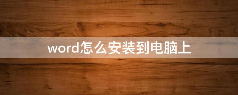 word怎么安装到电脑上（如何把word安装到电脑桌面上）