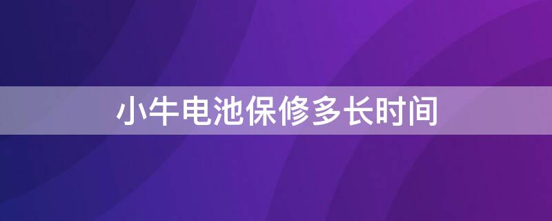 小牛电池保修多长时间（小牛电池保修多长时间换）