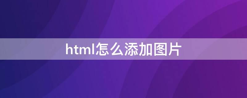 html怎么添加图片 html怎么添加图片为背景