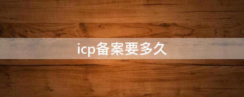 icp备案要多久（icp备案通过了能做什么）