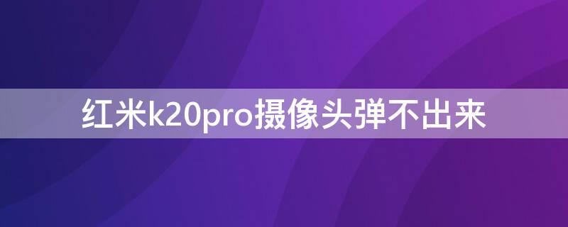 红米k20pro摄像头弹不出来 红米k20前置摄像头弹不出来怎么办