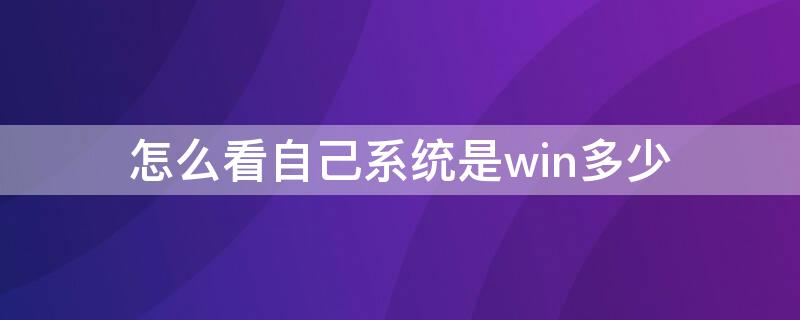 怎么看自己系统是win多少（怎么看自己电脑是win几的系统）