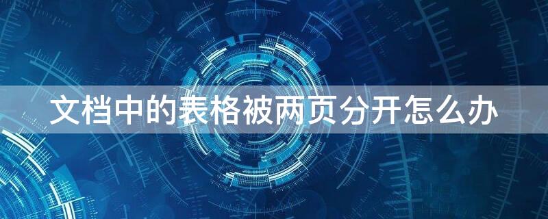 文档中的表格被两页分开怎么办 文档中的表格被两页分开怎么办,视频讲解