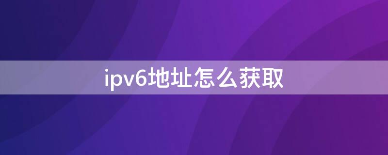 ipv6地址怎么获取（ipv6地址使用）