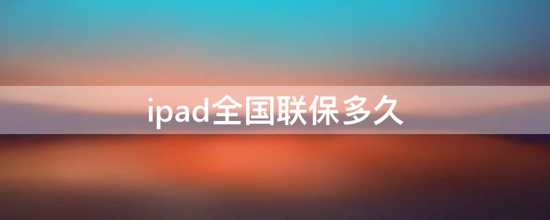 ipad全国联保多久（ipad全国联保几年）