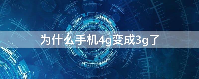 为什么手机4g变成3g了（为什么手机的4g变成3g了）