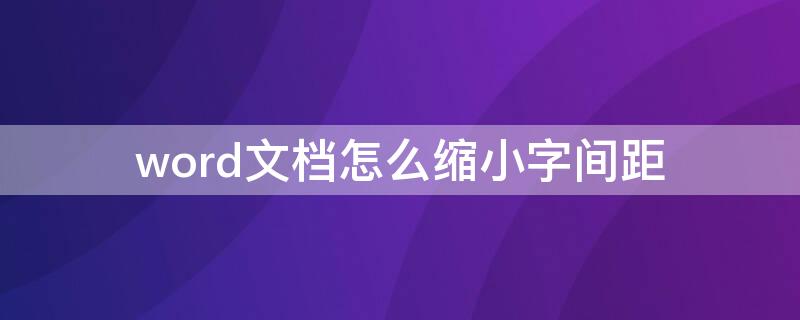 word文档怎么缩小字间距（word文档如何缩小字间距）