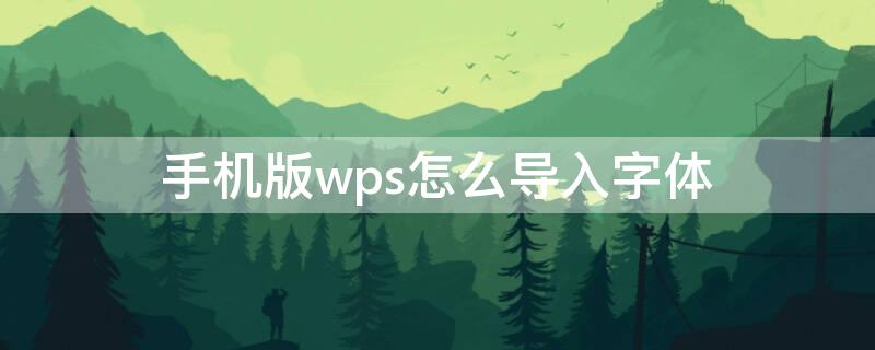 手机版wps怎么导入字体 手机版wps如何导入字体