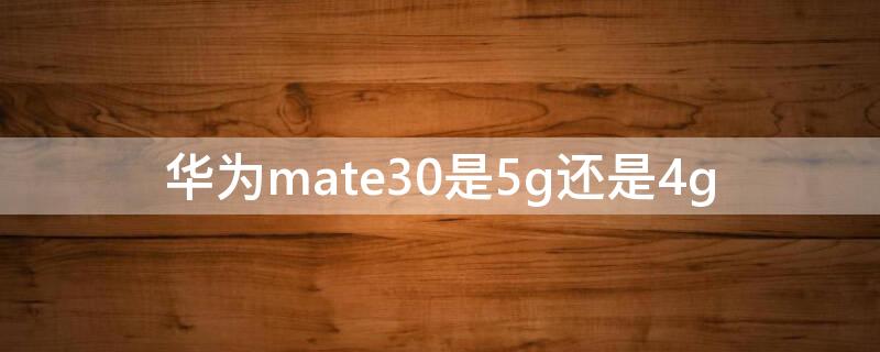 华为mate30是5g还是4g（华为mate30是5g还是4g怎么看）