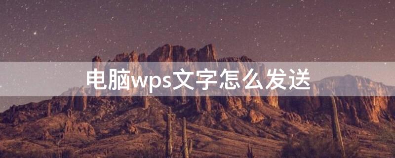 电脑wps文字怎么发送（电脑wps文档怎么发送）