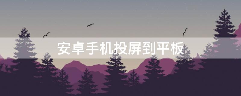 安卓手机投屏到平板 安卓手机投屏到平板的5种方法