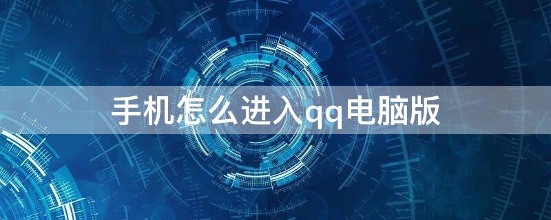 手机怎么进入qq电脑版（手机如何登入qq电脑版）