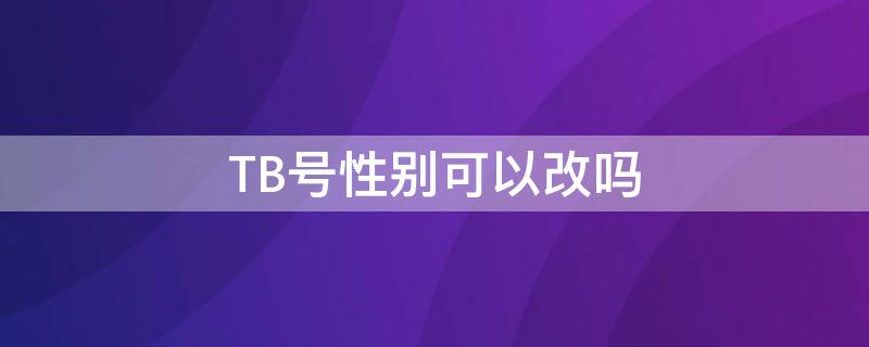 TB号性别可以改吗 tbc可以换性别吗