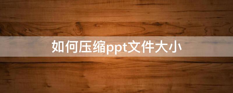 如何压缩ppt文件大小（wps如何压缩ppt文件大小）