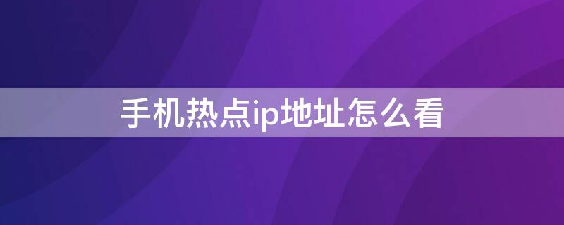 手机热点ip地址怎么看（手机热点的ip地址怎么查看）