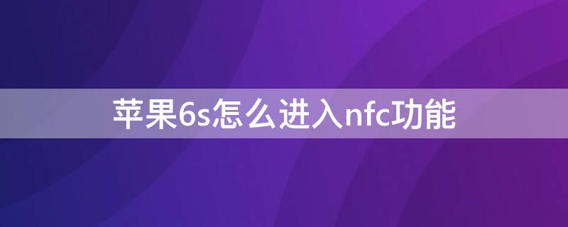 iPhone6s怎么进入nfc功能 苹果6s怎么进入nfc功能