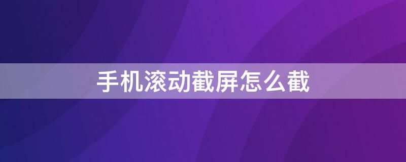 手机滚动截屏怎么截 荣耀手机滚动截屏怎么截