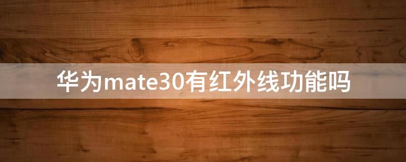 华为mate30有红外线功能吗 华为mate30有无红外线功能