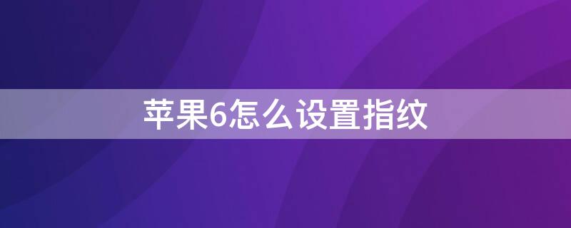 iPhone6怎么设置指纹（iphone6怎么设置指纹密码）