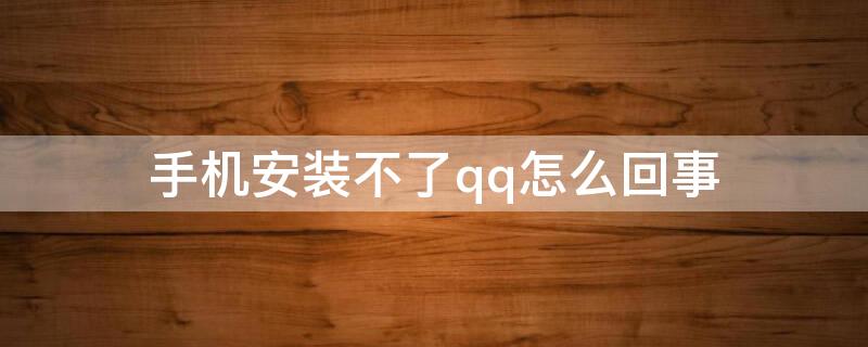 手机安装不了qq怎么回事 为啥手机安装不了QQ