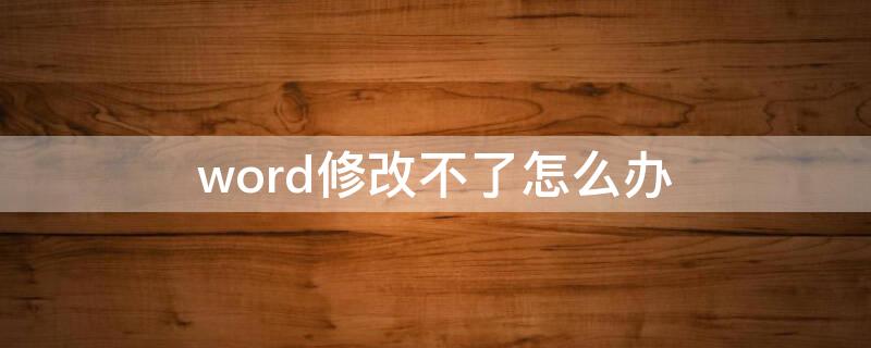 word修改不了怎么办（word不可以修改怎么办）