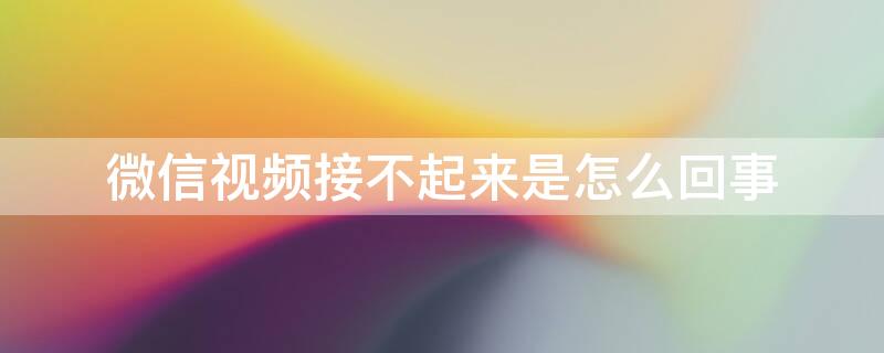 微信视频接不起来是怎么回事（为什么微信视频接不起来 对方也接不起来）