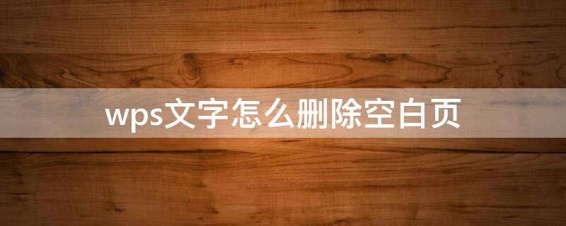 wps文字怎么删除空白页（如何删除wps文字空白页）