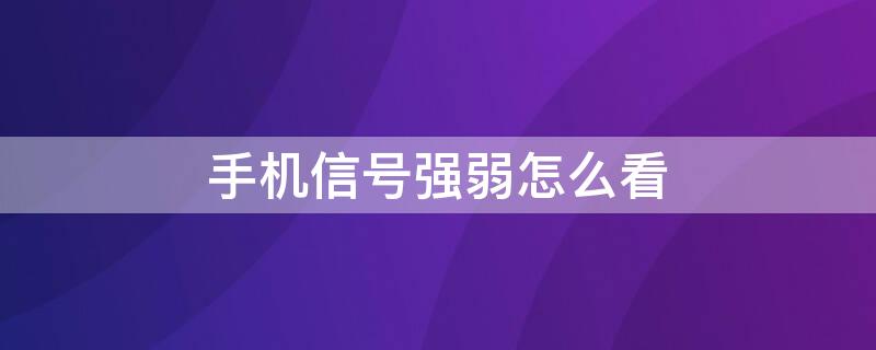 手机信号强弱怎么看 怎么看手机网络信号强弱