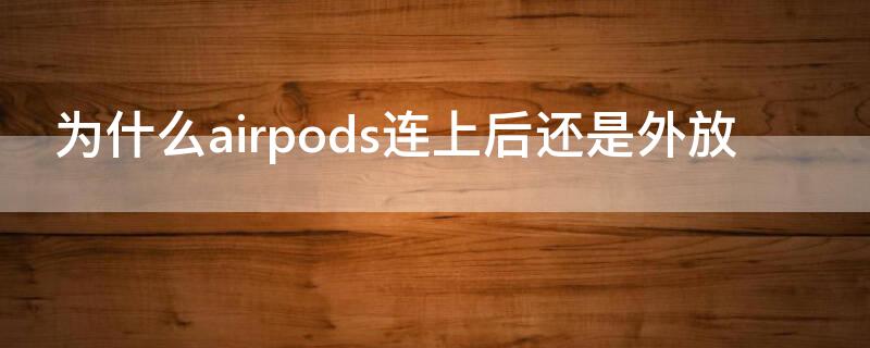 为什么airpods连上后还是外放 airpods为什么连上去还是外放