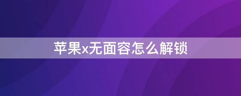 iPhonex无面容怎么解锁（苹果x无面容怎么解锁）