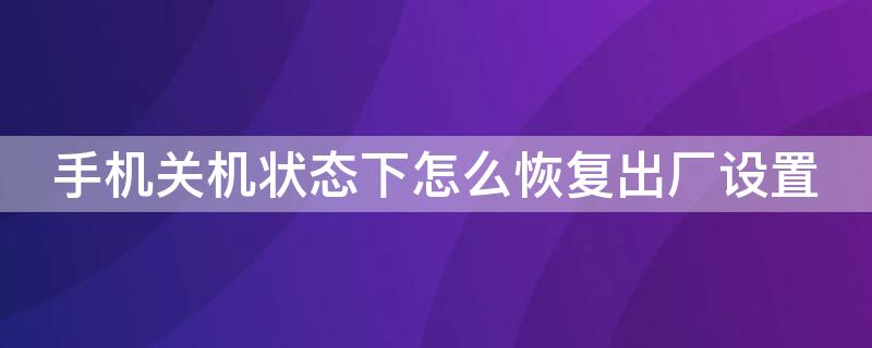 手机关机状态下怎么恢复出厂设置（苹果手机关机状态下怎么恢复出厂设置）