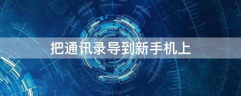 把通讯录导到新手机上 通讯录怎么导到新的手机上