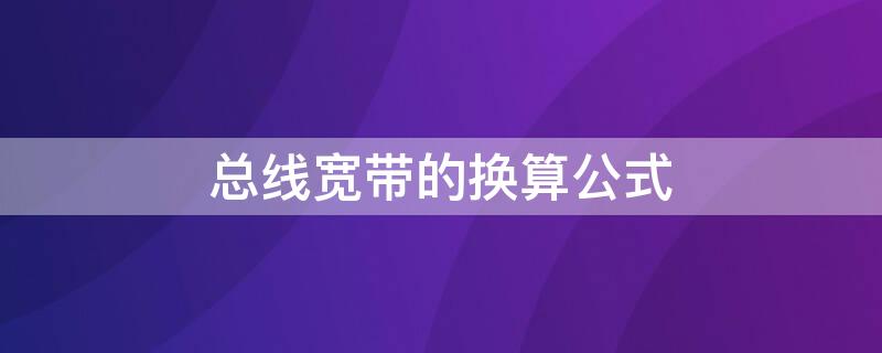 总线宽带的换算公式（总线宽带的换算公式是什么）