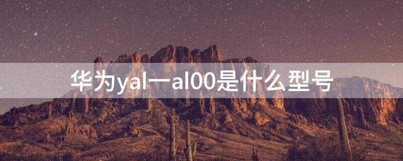 华为yal一al00是什么型号 华为yal一al00参数