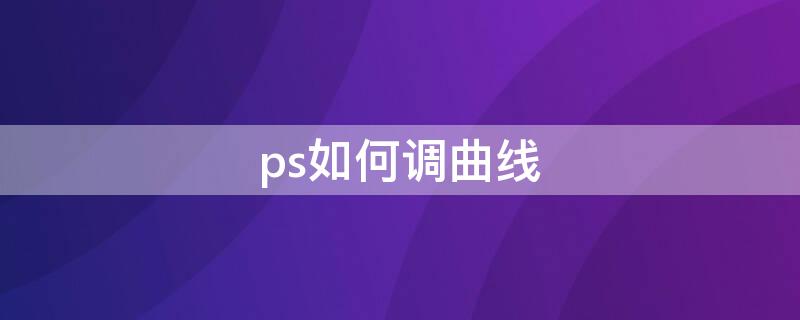 ps如何调曲线（ps怎样调出曲线）