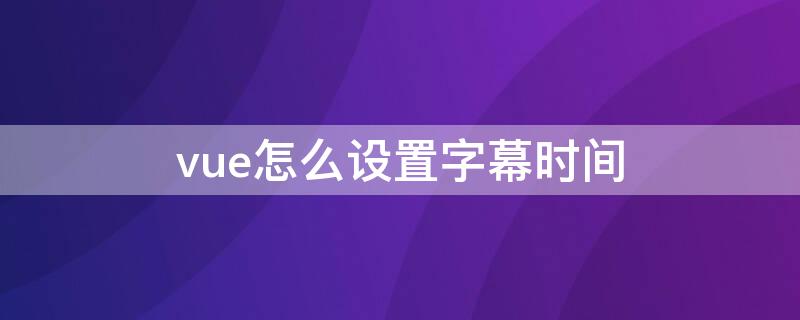 vue怎么设置字幕时间