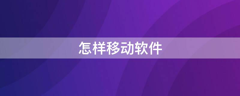 怎样移动软件（怎样移动软件到sd卡）