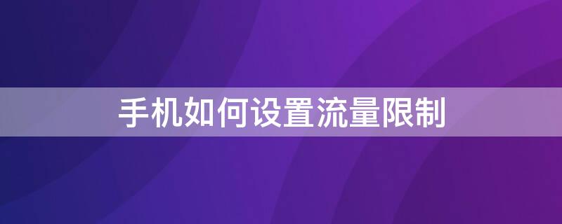 手机如何设置流量限制 华为手机如何设置流量限制