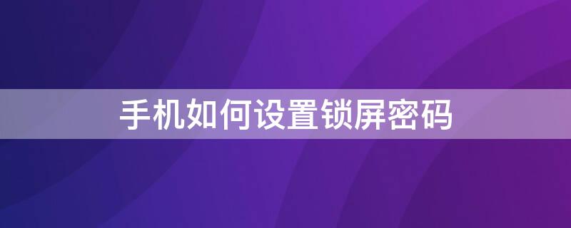 手机如何设置锁屏密码（oppo手机如何设置锁屏密码）