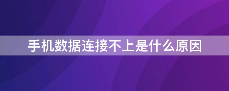 手机数据连接不上是什么原因 手机数据连接不上是怎么回事