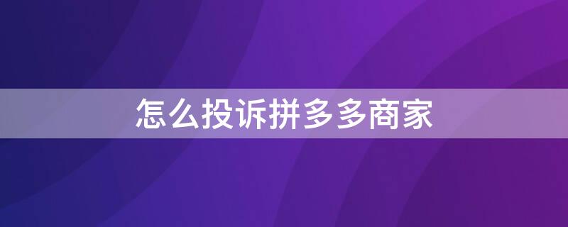 怎么投诉拼多多商家（怎么投诉拼多多商家,投诉电话多少）